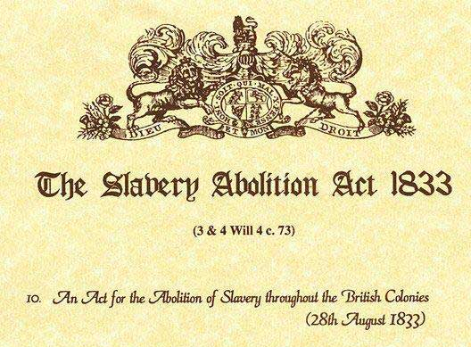 Abolition of Slavery Act of 1833 introduced to the Brotish Parliament aftert the Sam Sharpe War of 1831/32 in Western Jamaica